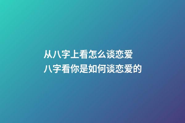 从八字上看怎么谈恋爱 八字看你是如何谈恋爱的-第1张-观点-玄机派